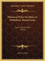 Historical Notes On Music In Bethlehem, Pennsylvania: From 1741 To 1871 117487810X Book Cover