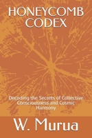 HONEYCOMB CODEX: Decoding the Secrets of Collective Consciousness and Cosmic Harmony B0FHCSVGW9 Book Cover