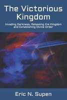 The Victorious Kingdom: Invading Darkness, Releasing the Kingdom and Establishing Divine Order 1500779881 Book Cover