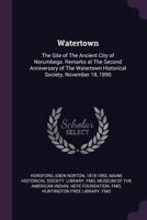 Watertown: the site of the ancient city of Norumbega. Remarks at the second anniversary of the Watertown historical society, November 18, 1890 1378077423 Book Cover