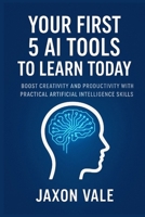 Your First 5 AI Tools to Learn Today: Boost Creativity and Productivity with Practical Artificial Intelligence Skills B0FWQJNLDM Book Cover
