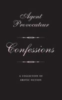 Agent Provocateur: Confessions: A Collection of Erotic Fiction 031236699X Book Cover