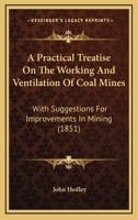 A Practical Treatise On The Working And Ventilation Of Coal Mines: With Suggestions For Improvements In Mining 1241348340 Book Cover