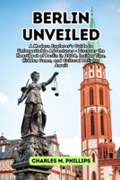 Berlin Unveiled: A Modern Explorer's Guide to Unforgettable Adventures - Discover the Heartbeat of Berlin in 2024, Insider Tips, Hidden B0CVGJK266 Book Cover