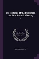 Proceedings of the Bostonian Society, Annual Meeting, Volume 1 1274282918 Book Cover