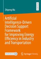 Artificial Intelligence-Driven Decision Support Framework for Improving Energy Efficiency in Industry and Transportation 3658519649 Book Cover