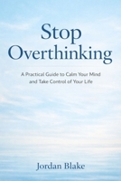 Stop Overthinking: A Practical Guide to Calm Your Mind and Take Control of Your Life B0GGDHXCBV Book Cover