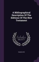 A Bibliographical Description of the Editions of the New Testament, Tyndale's Version in English: With Numerous Readings, Comparisions of Texts and ... 1534. An Account of Two Octavo Editions... 1015320945 Book Cover