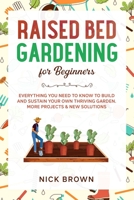 Raised Bed Gardening for Beginners: Everything You Need to Know to Build and Sustain Your Own Thriving Garden. MORE Projects & NEW Solutions B088MYPJM1 Book Cover