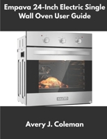Empava 24-Inch Electric Single Wall Oven User Guide: Complete Installation, Settings, Cooking Modes, Quick Start Instructions, Troubleshooting, Error Fixes, Safety Tips & Owner Maintenance Companion B0G5QRPHQR Book Cover