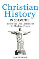 Christian History in 50 Events: From the Old Testament to Modern Times (History in 50 Events Series Book 12) 1530690218 Book Cover