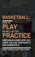 Basketball: Playing as Well as You Practice 1985885913 Book Cover