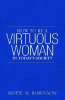 How to Be a Virtuous Woman in Today's Society 1600021778 Book Cover