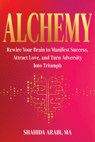 Alchemy: Rewire Your Brain to Manifest Success, Attract Love, and Turn Adversity Into Triumph 164848803X Book Cover