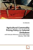 Agricultural Commodity Pricing Policy in Colonial Zimbabwe: with Particular Reference to the Settler Maize Industry: 1950-1980 363936239X Book Cover