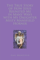 The True Story of How Jesus Reunited Me in Many Ways with My Daughter Misty Mansfield Horner B0CQRYX6F1 Book Cover