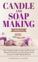 Candle and Soap Making - 2 Books in 1: The Complete Guide to make Your Favourite Patterns and Grow your Own Home-based Soap and Candle Making Business 1802669574 Book Cover