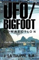 The Ufo/Bigfoot Connection: Our Past, Our Present, Our Hell 1504970845 Book Cover