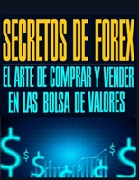 SECRETOS DE FOREX: EL ARTE DE COMPRAR Y VENDER EN LAS BOLSA DE VALORES (Spanish Edition) B08JHK1MXQ Book Cover