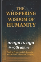 THE WHISPERING WISDOM OF HUMANITY: Poetry, Prose, and Philosophy on the Soul’s Eternal Longing B0FNX18YGQ Book Cover