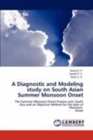A Diagnostic and Modeling study on South Asian Summer Monsoon Onset: The Summer Monsoon Onset Process over South Asia and an Objective Method for the date of Monsoon Onset 3844398783 Book Cover
