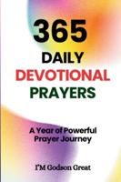 365 Daily Devotional Prayers: Daily Prayer, Faith Declarations, and Spiritual Strength for Every Day of the Year B0G4GB8JCP Book Cover