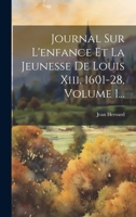 Journal Sur L'enfance Et La Jeunesse De Louis Xiii, 1601-28, Volume 1... 1019693800 Book Cover