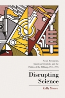 Disrupting Science: Social Movements, American Scientists, and the Politics of the Military, 1945-1975 (Princeton Studies in Cultural Sociology) 0691162093 Book Cover