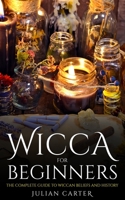 Wicca for Beginners: The Complete Guide to Wiccan Beliefs and History 1702244873 Book Cover