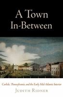 A Town In-Between: Carlisle, Pennsylvania, and the Early Mid-Atlantic Interior 081224236X Book Cover