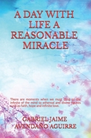 A DAY WITH LIFE A REASONABLE MIRACLE: There are moments in which we must take hold of in the finite mind figures ethereal and divine as faith, hope and love infinite. 1987553926 Book Cover