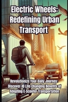 Electric Wheels: Redefining Urban Transport: Revolutionize Your Daily Journey: Discover 10 Life-Changing Benefits of Adopting E-Scooter Transportation B0F13YVDRS Book Cover