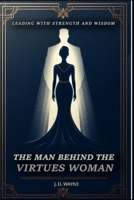 The Man Behind the Virtuous Woman: Leading with Strength and Wisdom B0F7LGSFB1 Book Cover