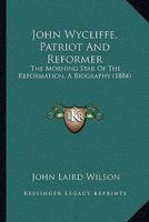 John Wycliffe, Patriot And Reformer: the Morning Star Of The Reformation B0BN926369 Book Cover