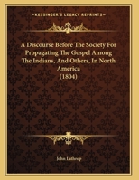 A Discourse Before The Society For Propagating The Gospel Among The Indians, And Others, In North America 1169622968 Book Cover