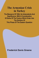 The Armenian Crisis In Turkey; The Massacre Of 1894, Its Antecedents And Significance, With A Consideration Of Some Of The Factors Which Enter Into The Solution Of This Phase Of The Eastern Question 9367246226 Book Cover