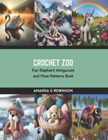 Crochet Zoo: Fun Elephant Amigurumi and More Patterns Book B0CRZFKYBT Book Cover