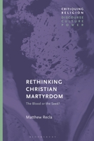 Rethinking Christian Martyrdom: The Blood or the Seed? 1350184292 Book Cover