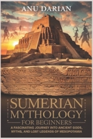 Sumerian Mythology for Beginners: A Fascinating Journey into Ancient Gods, Myths, and Lost Legends of Mesopotamia B0F247T8J7 Book Cover