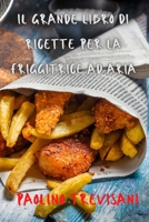 Il Grande Libro Di Ricette Per La Friggitrice Ad Aria 1803500565 Book Cover
