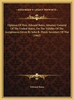 Opinion Of Hon. Edward Bates, Attorney General Of The United States, On The Validity Of The Acceptances Given By John B. Floyd, Secretary Of War 0548566577 Book Cover