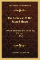 The Mercies Of The Sacred Heart: Twelve Sermons For The First Fridays (1904) 0548720517 Book Cover