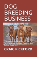 Dog Breeding Business: The Comprehensive Guide To Start a Successful Dog Breeding Business And Making Mega Cash 1656632276 Book Cover