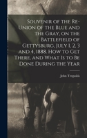 Souvenir of the Re-union of the Blue and the Gray, on the Battlefield of Gettysburg, July 1, 2, 3 and 4, 1888. How to Get There, and What is to Be Done During the Year B0BM4YNTHR Book Cover