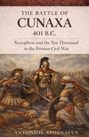 The Battle of Cunaxa 401 B.C.: Xenophon and the Ten Thousand in the Persian Civil War (Epic Battles of Ancient History) B0FS76TVXS Book Cover