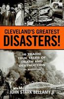 Cleveland's Greatest Disasters!: 16 Tragic True Tales of Death and Destruction - An Anthology - 1598510584 Book Cover