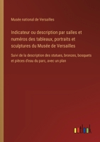 Indicateur ou description par salles et numéros des tableaux, portraits et sculptures du Musée de Versailles: Suivi de la description des statues, ... d'eau du parc, avec un plan (French Edition) 3385094151 Book Cover