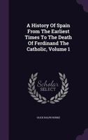 A History of Spain From the Earliest Times to the Death of Ferdinand the Catholic; Volume 1 9353608473 Book Cover