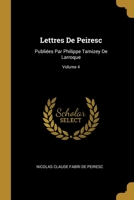 Lettres De Peiresc: Publiées Par Philippe Tamizey De Larroque; Volume 4 0270499547 Book Cover