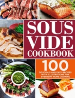 Sous Vide Cookbook: 100 Delicious and Easy Recipes with Illustrations for Everyday Home Cooking B08TG29WBX Book Cover